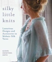 Silky Little Knits Luxurious Designs And Accessories In Mohairsilk Yarns by Alison Crowther-Smith