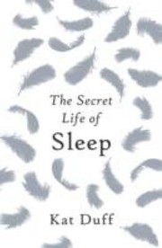 The Secret Life Of Sleep by Kat Duff