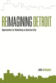 Reimagining Detroit Opportunities For Redefining An American City by John Gallagher