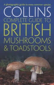 Cover of: Collins Complete British Mushrooms And Toadstools The Essential Photograph Guide To Britains Fungi