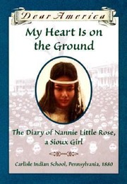 Cover of: Dear America:My Heart is on the Ground: the Diary of Nannie Little Rose, a Sioux Girl, Carlisle Indian School, Pennsylvania, 1880
