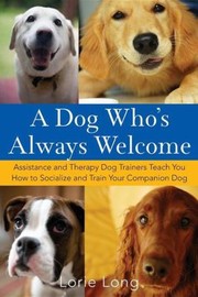 Cover of: A Dog Whos Always Welcome Assistance And Therapy Dog Trainers Teach You How To Socialize And Train Your Companion Dog