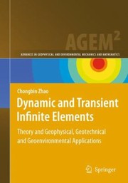Dynamic And Transient Infinite Elements Theory And Geophysical Geotechnical And Geoenvironmental Applications by Chongbin Zhao