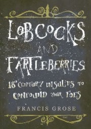 Cover of: Lobcocks And Fartleberries 18thcentury Insults To Confound Your Foes