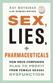Sex Lies Pharmaceuticals How Drug Companies Plan To Profit From Female Sexual Dysfunction by Ray Moynihan