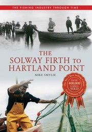 The Solway Firth To Lands End The Fishing Industry Through Time by Mike Smylie