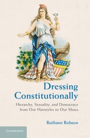 Dressing Constitutionally Hierarchy Sexuality And Democracy From Our Hairstyles To Our Shoes by Ruthann Robson