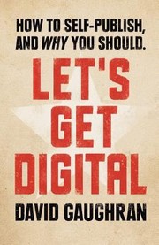 Lets Get Digital How To Selfpublish And Why You Should by David Gaughran