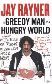 Cover of: A Greedy Man In A Hungry World How Almost Everything You Thought You Knew About Food Is Wrong