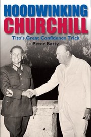 Hoodwinking Churchill Titos Great Confidence Trick by Peter Batty