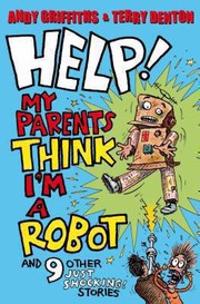 Cover of: Help My Parents Think Im a Robot and 9 Other Just Shocking Stories Andy Griffiths  Terry Denton by 