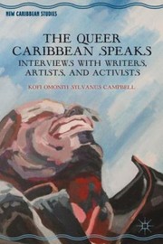 The Queer Caribbean Speaks Interviews With Writers Artists And Activists by Kofi Omoniyi Sylvanus Campbell