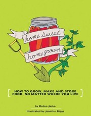 Cover of: Homesweet Homegrown How To Grow Make And Store Your Own Food No Matter Where You Live by 