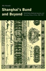Shanghais Bund And Beyond British Banks Banknote Issuance And Monetary Policy In China 18421937 by Niv Horesh