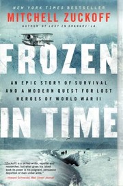 Frozen In Time An Epic Story Of Survival And A Modern Quest For The Lost Heroes Of World War Ii by Mitchell Zuckoff