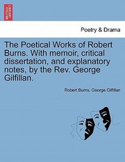 Cover of: The Poetical Works of Robert Burns with Memoir Critical Dissertation and Explanatory Notes by the REV George Gilfillan
