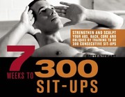 Cover of: 7 Weeks To 300 Situps Strengthen And Sculpt Your Abs Back Core And Obliques By Training To Do 300 Consecutive Situps