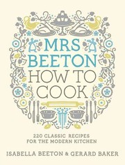 Cover of: Mrs Beeton How To Cook 220 Classic Recipes Updated For The Modern Cook