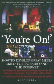 Youre On How To Develop Great Media Skills For Tv Radio And The Internet by Alec Sabin