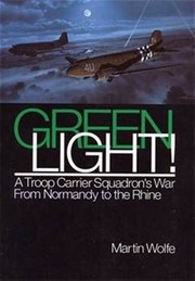 Green Light! A Troop Carrier Squadron's War From Normandy To The Rhine by Center for Air Force History (U.S.), Martin Wolfe