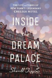 Inside The Dream Palace The Life And Times Of New Yorks Legendary Chelsea Hotel by Sherill Tippins