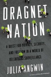 Dragnet Nation A Quest For Privacy Security And Freedom In A World Of Relentless Surveillance by Julia Angwin