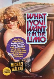 Cover of: What You Want Is In The Limo On The Road With Led Zeppelin Alice Cooper And The Who In 1973 The Year The Sixties Died And The Modern Rock Star Was Born