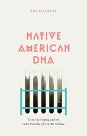 Native American Dna Tribal Belonging And The False Promise Of Genetic Science by Kimberly TallBear