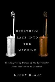 Breathing Race Into The Machine The Surprising Career Of The Spirometer From Plantation To Genetics by Lundy Braun