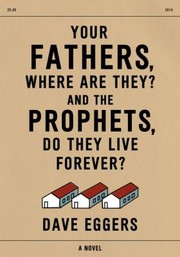 Your Fathers Where Are They and the Prophets Do They Live Forever by Dave Eggers