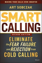 Smart Calling Eliminate The Fear Failure And Rejection From Cold Calling by Art Sobczak