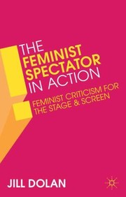 The Feminist Spectator In Action Feminist Criticism For The Stage And Screen by Jill Dolan