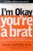 Cover of: I'm Okay, You're a Brat!