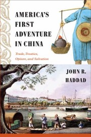Americas First Adventure In China Trade Treaties Opium And Salvation by John Rogers