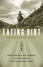 Eating Dirt Deep Forests Big Timber and Life with the Treeplanting Ribe by Charlotte Gill