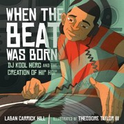 When The Beat Was Born Dj Kool Herc And The Creation Of Hip Hop by Laban Carrick