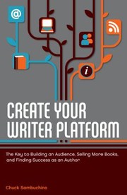 Cover of: Create Your Writer Platform The Key To Building An Audience Selling More Books And Finding Success As An Author