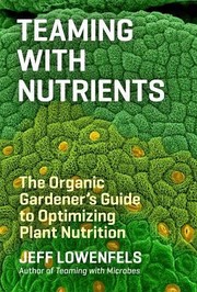 Cover of: Teaming With Nutrients The Organic Gardeners Guide To Optimizing Plant Nutrition