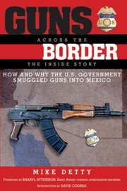 Guns Across The Border How And Why The Us Government Smuggled Guns Into Mexico The Inside Story by Mike Detty