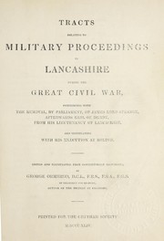 Cover of: Tracts relating to military proceedings in Lancashire during the great civil war: commencing with the removal, by Parliament, of James, lord Strange, afterwards earl of Derby, from his lieutenancy of Lancashire, and terminating with his execution at Bolton.
