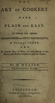 Cover of: The art of cookery, made plain and easy: to which are added one hundred and fifty new receipts, a copious index and a modern bill of fare for each month, in the manner the dishes are placed upon the table
