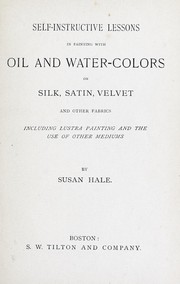 Cover of: Self-instructive lessons in painting with oil and water-colors on silk: satin, velvet and other fabrics, including lustra painting and the use of other mediums