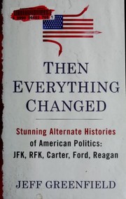 Cover of: Then everything changed: stunning alternate histories of American politics : JFK, RFK, Carter, Ford, Reagan