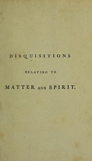 Cover of: Disquisitions relating to matter and spirit: To which is added the history of the philosophical doctrine concerning the origin of the soul, and the nature of matter; with its influence on Christianity, especially with respect to the doctrine of the pre-existence of Christ