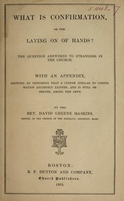 Cover of: What is confirmation or the laying on of hands?: the question answered to strangers in the Church, with an appendix, showing by testimony that a custom similar to confirmation anciently existed, and is still observed, among the Jews