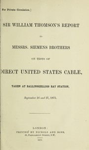 Cover of: Sir William Thomson's report to Messrs. Siemens Brothers on tests of direct United States cable: taken at Ballinskelligs Bay Station, September 16 and 17, 1875