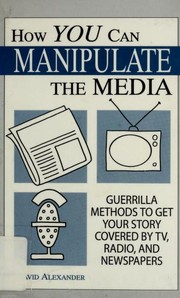Cover of: How you can manipulate the media: guerrilla methods to get your story covered by TV, radio, and newspapers