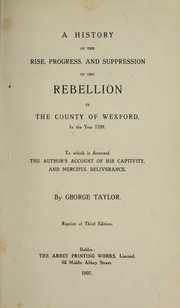 Cover of: A history of the rise, progress, and suppression of the rebellion in the county of Wexford, in the year 1798: to which is annexed the author's account of his captivity, and merciful deliverance