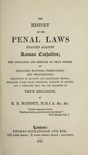 Cover of: The history of the penal laws enacted against Roman Catholics: the operation and results of that system of legalized plunder, persecution, and proscription;  originating in rapacity and fraudulent designs, concealed under false pretences, figments of reform, and a simulated zeal for the interests of true religion
