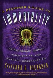 Cover of: A Beginner's Guide to Immortality: Extraordinary People, Alien Brains, and Quantum Resurrection